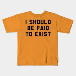 I should be paid to exist Kids T-Shirt